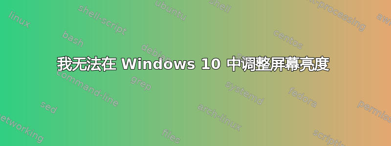 我无法在 Windows 10 中调整屏幕亮度