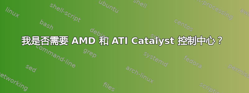我是否需要 AMD 和 ATI Catalyst 控制中心？