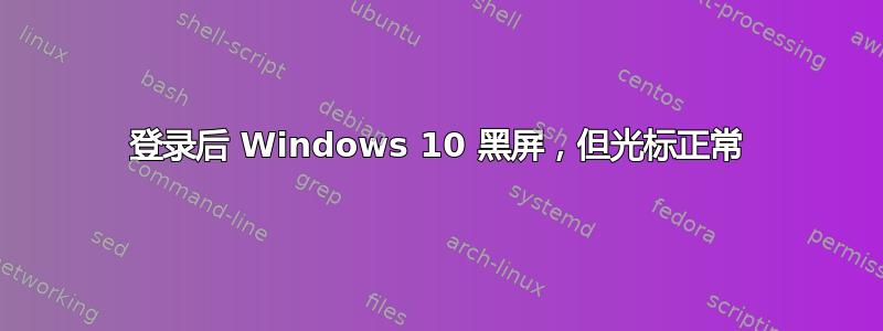 登录后 Windows 10 黑屏，但光标正常