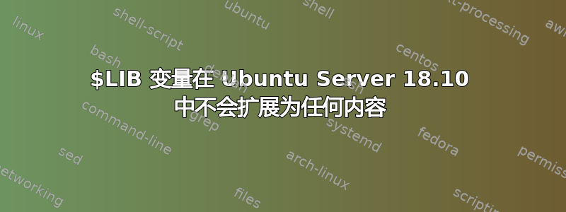 $LIB 变量在 Ubuntu Server 18.10 中不会扩展为任何内容