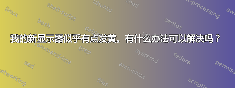 我的新显示器似乎有点发黄。有什么办法可以解决吗？