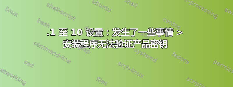 8.1 至 10 设置：发生了一些事情 > 安装程序无法验证产品密钥