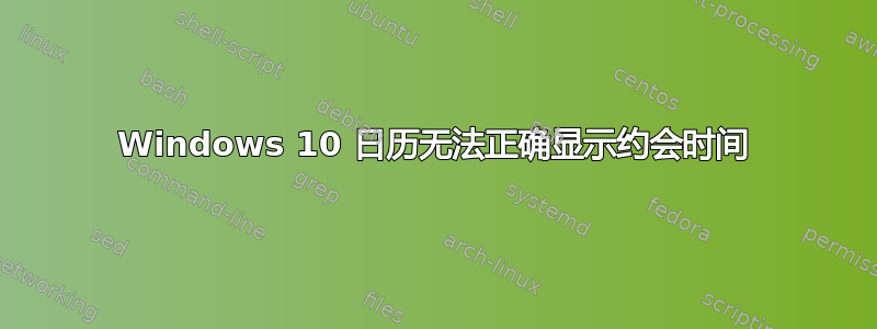 Windows 10 日历无法正确显示约会时间