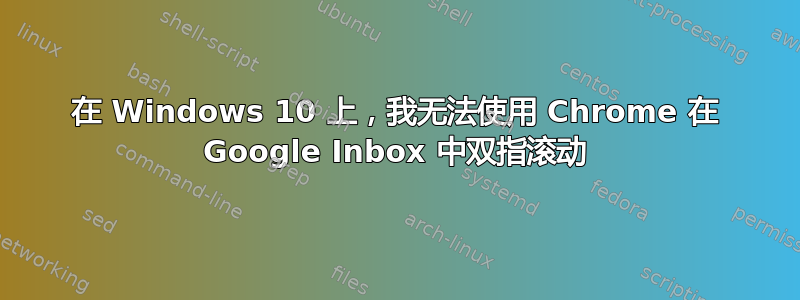 在 Windows 10 上，我无法使用 Chrome 在 Google Inbox 中双指滚动