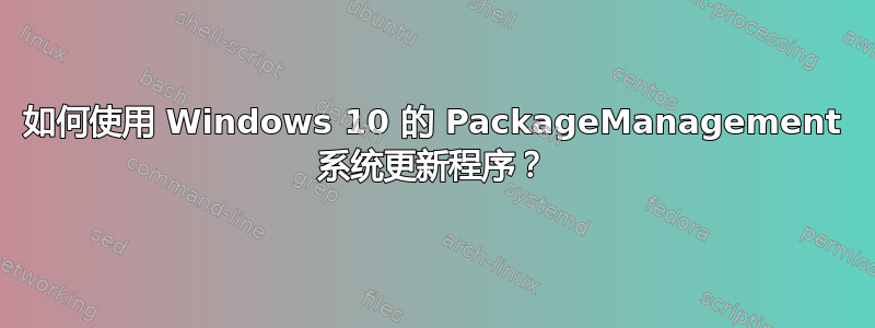 如何使用 Windows 10 的 PackageManagement 系统更新程序？