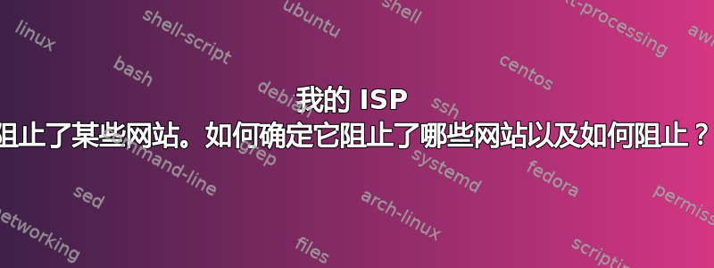 我的 ISP 阻止了某些网站。如何确定它阻止了哪些网站以及如何阻止？