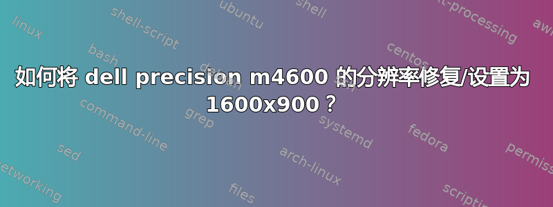 如何将 dell precision m4600 的分辨率修复/设置为 1600x900？