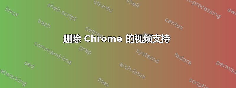 删除 Chrome 的视频支持