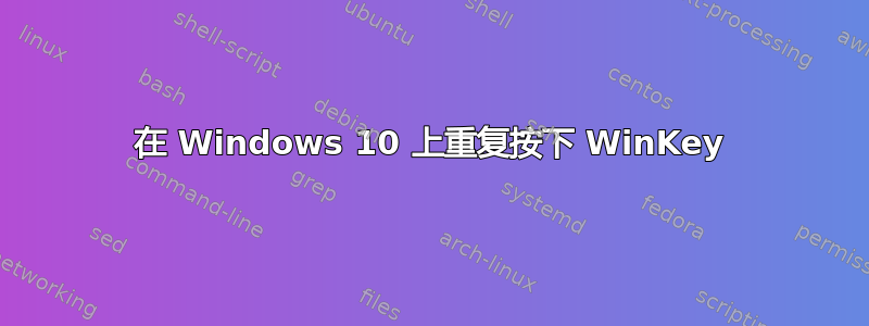 在 Windows 10 上重复按下 WinKey