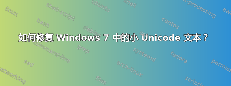 如何修复 Windows 7 中的小 Unicode 文本？