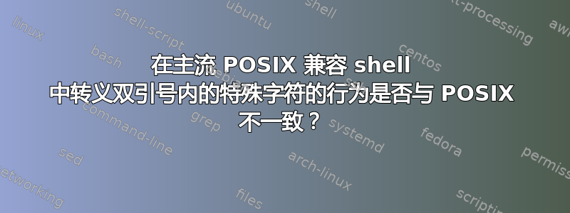 在主流 POSIX 兼容 shell 中转义双引号内的特殊字符的行为是否与 POSIX 不一致？