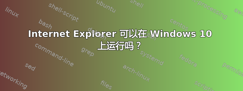 Internet Explorer 可以在 Windows 10 上运行吗？