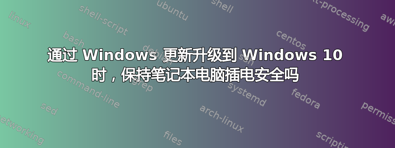 通过 Windows 更新升级到 Windows 10 时，保持笔记本电脑插电安全吗