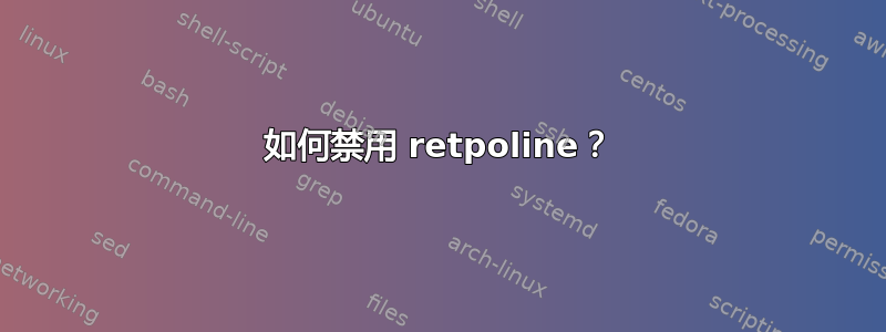 如何禁用 retpoline？