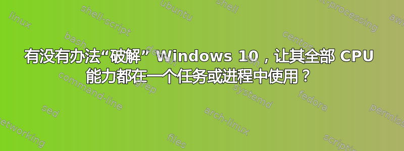 有没有办法“破解” Windows 10，让其全部 CPU 能力都在一个任务或进程中使用？