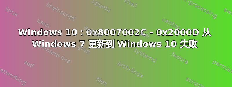 Windows 10：0x8007002C - 0x2000D 从 Windows 7 更新到 Windows 10 失败