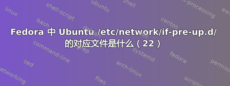 Fedora 中 Ubuntu /etc/network/if-pre-up.d/ 的对应文件是什么（22）