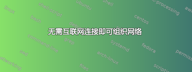 无需互联网连接即可组织网络