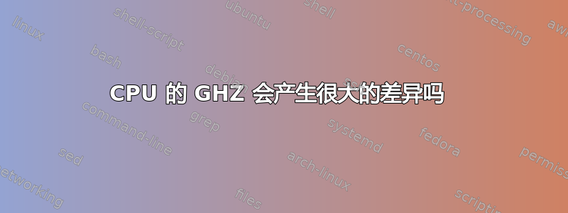 CPU 的 GHZ 会产生很大的差异吗 