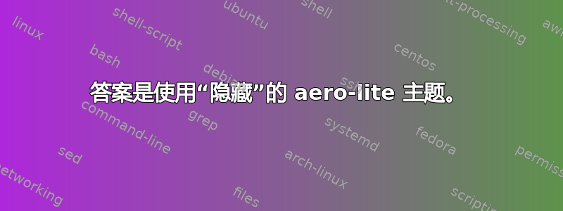 答案是使用“隐藏”的 aero-lite 主题。