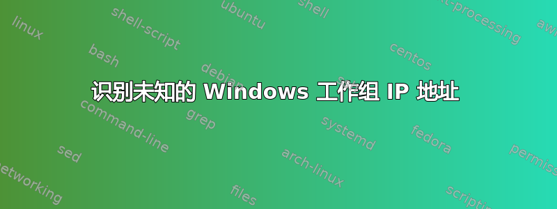 识别未知的 Windows 工作组 IP 地址