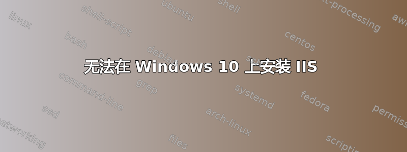 无法在 Windows 10 上安装 IIS