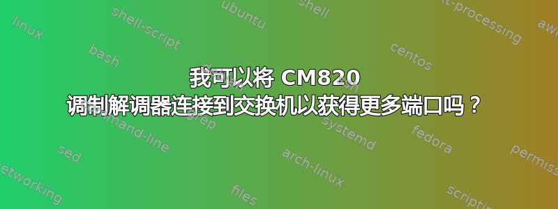 我可以将 CM820 调制解调器连接到交换机以获得更多端口吗？