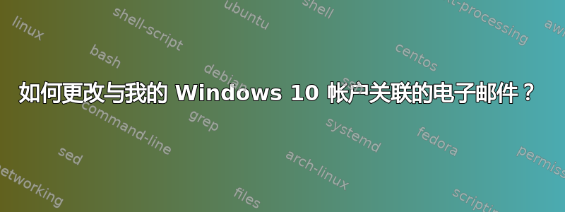 如何更改与我的 Windows 10 帐户关联的电子邮件？