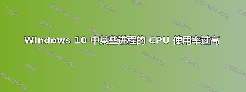 Windows 10 中某些进程的 CPU 使用率过高