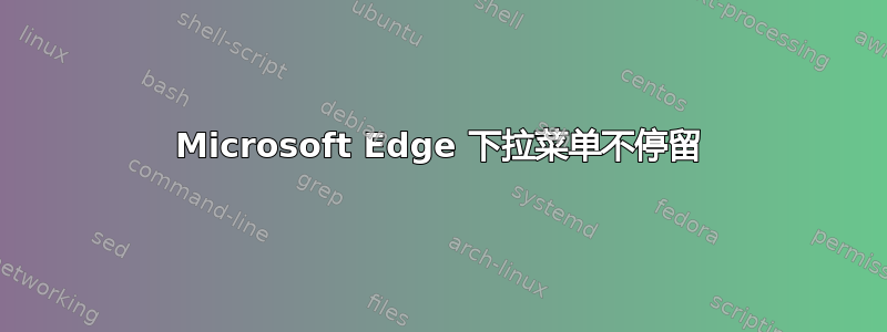 Microsoft Edge 下拉菜单不停留