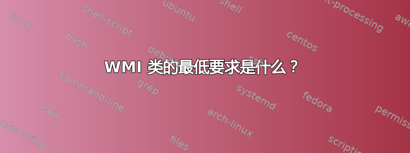 WMI 类的最低要求是什么？