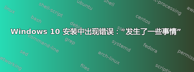 Windows 10 安装中出现错误：“发生了一些事情”