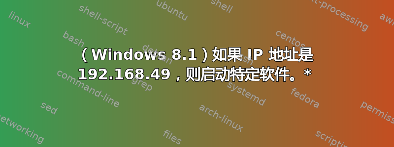 （Windows 8.1）如果 IP 地址是 192.168.49，则启动特定软件。*