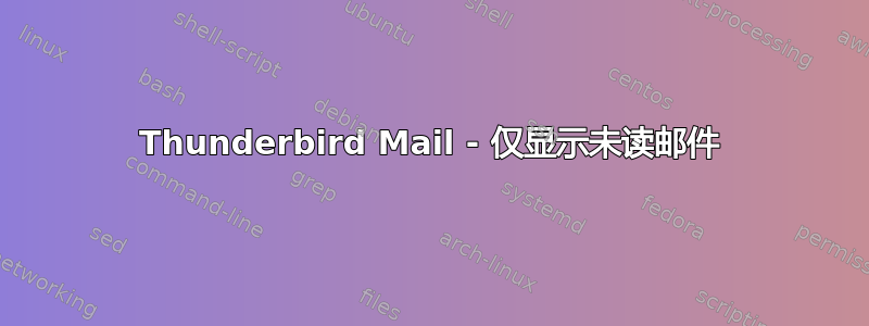 Thunderbird Mail - 仅显示未读邮件