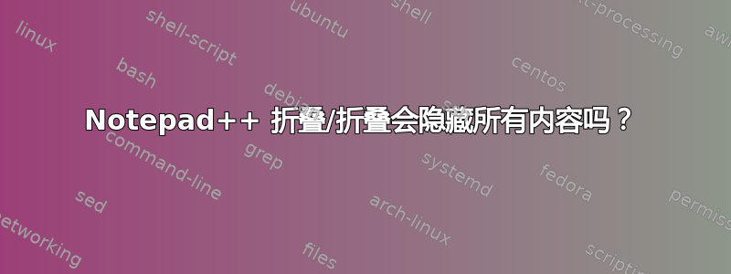 Notepad++ 折叠/折叠会隐藏所有内容吗？