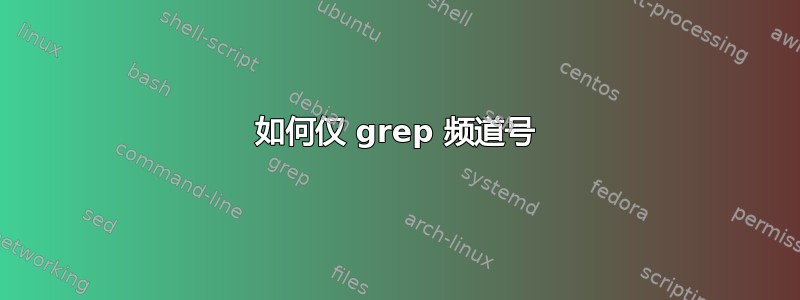 如何仅 grep 频道号