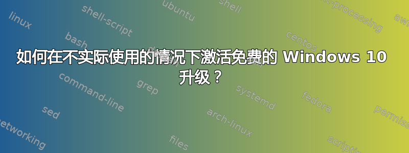 如何在不实际使用的情况下激活免费的 Windows 10 升级？