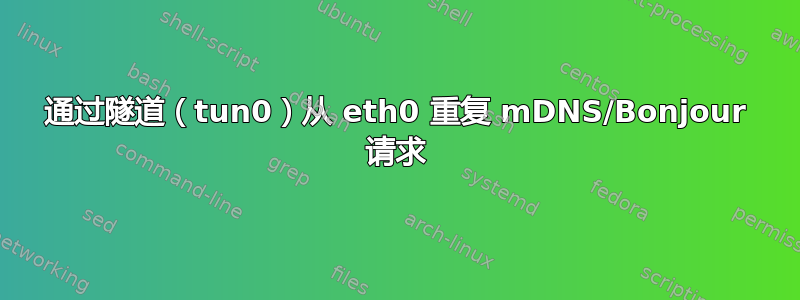 通过隧道（tun0）从 eth0 重复 mDNS/Bonjour 请求