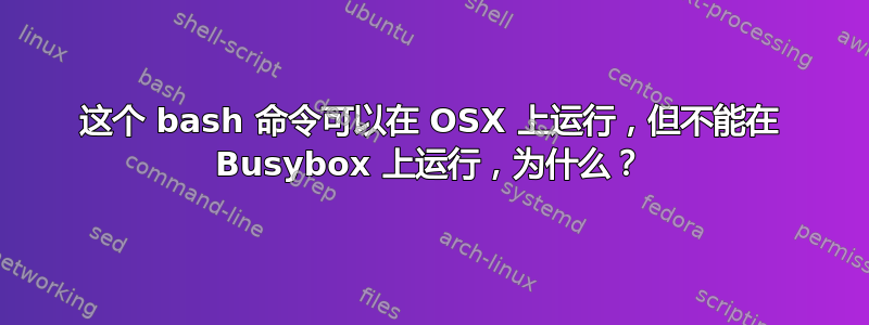 这个 bash 命令可以在 OSX 上运行，但不能在 Busybox 上运行，为什么？