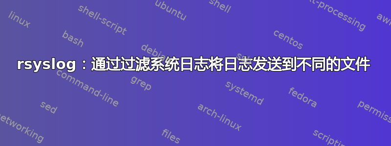 rsyslog：通过过滤系统日志将日志发送到不同的文件