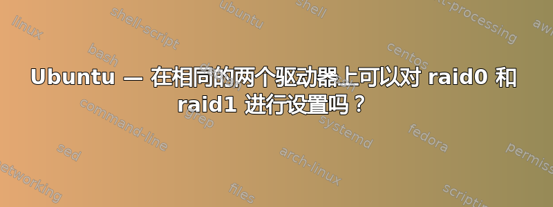 Ubuntu — 在相同的两个驱动器上可以对 raid0 和 raid1 进行设置吗？