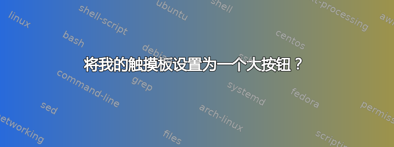 将我的触摸板设置为一个大按钮？