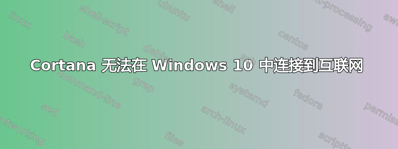 Cortana 无法在 Windows 10 中连接到互联网