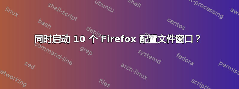 同时启动 10 个 Firefox 配置文件窗口？