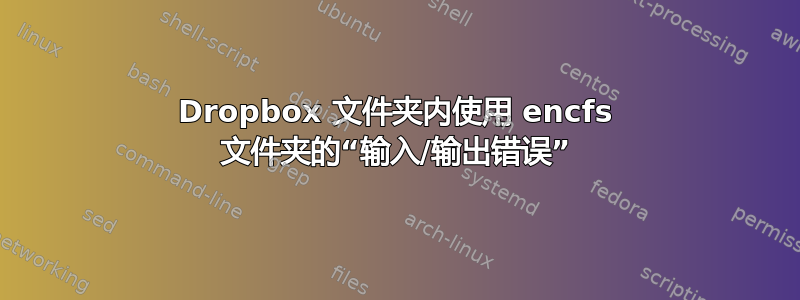 Dropbox 文件夹内使用 encfs 文件夹的“输入/输出错误”