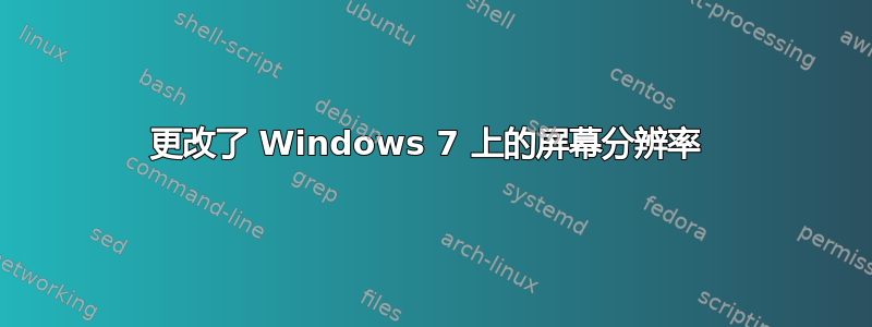 更改了 Windows 7 上的屏幕分辨率 