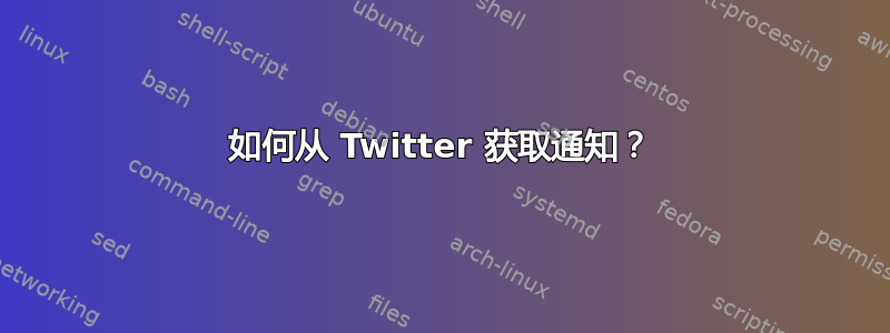 如何从 Twitter 获取通知？