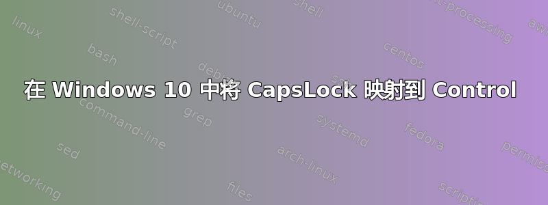 在 Windows 10 中将 CapsLock 映射到 Control