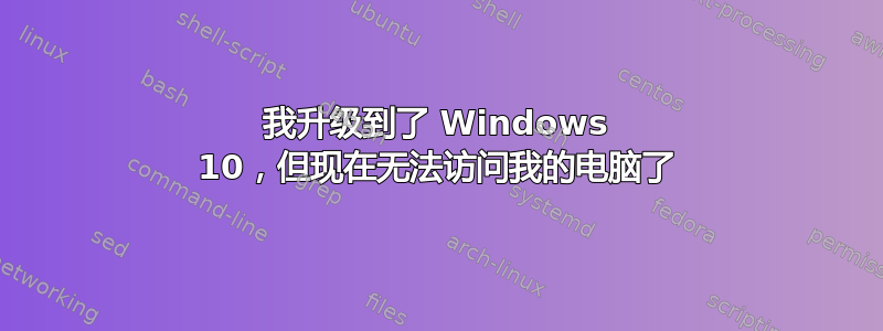 我升级到了 Windows 10，但现在无法访问我的电脑了