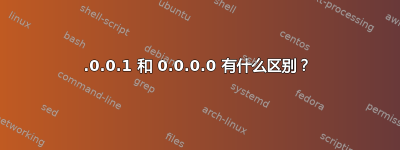 127.0.0.1 和 0.0.0.0 有什么区别？